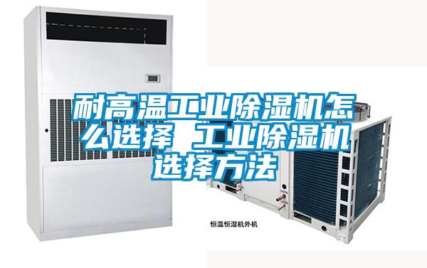 耐高溫工業(yè)除濕機(jī)怎么選擇 工業(yè)除濕機(jī)選擇方法