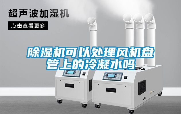 除濕機(jī)可以處理風(fēng)機(jī)盤(pán)管上的冷凝水嗎