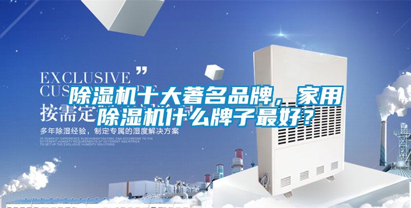 除濕機十大著名品牌，家用除濕機什么牌子最好？