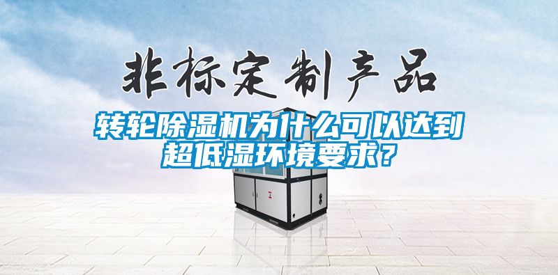 轉(zhuǎn)輪除濕機(jī)為什么可以達(dá)到超低濕環(huán)境要求？