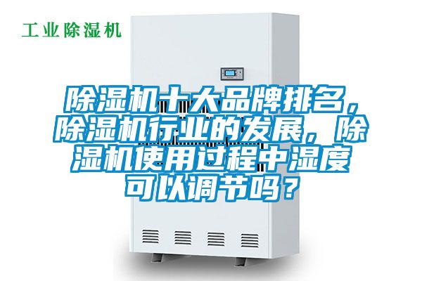 除濕機十大品牌排名，除濕機行業的發展，除濕機使用過程中濕度可以調節嗎？