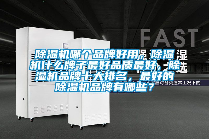 除濕機(jī)哪個(gè)品牌好用，除濕機(jī)什么牌子最好品質(zhì)最好，除濕機(jī)品牌十大排名，最好的除濕機(jī)品牌有哪些？