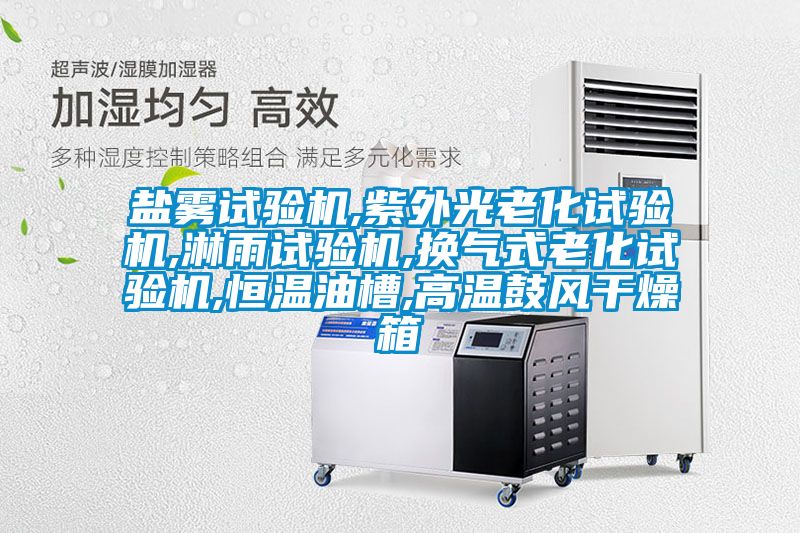 鹽霧試驗(yàn)機(jī),紫外光老化試驗(yàn)機(jī),淋雨試驗(yàn)機(jī),換氣式老化試驗(yàn)機(jī),恒溫油槽,高溫鼓風(fēng)干燥箱