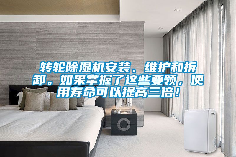 轉輪除濕機安裝、維護和拆卸。如果掌握了這些要領，使用壽命可以提高三倍！