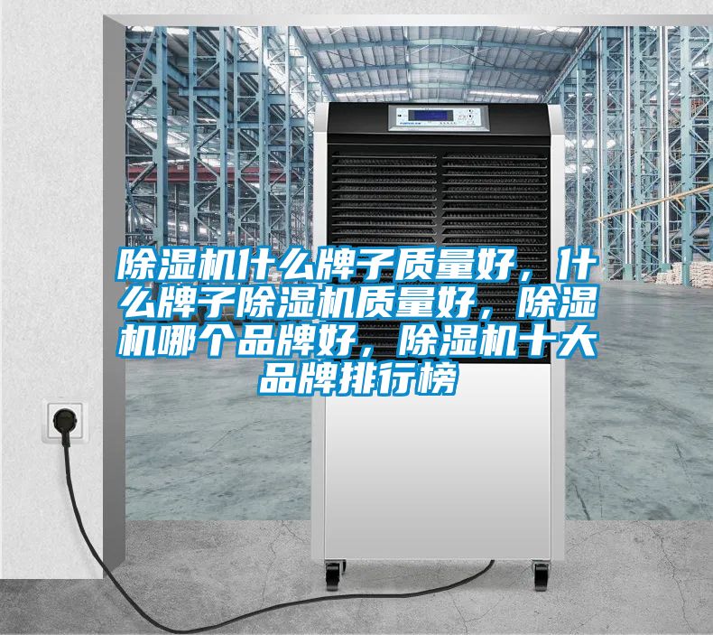 除濕機什么牌子質(zhì)量好，什么牌子除濕機質(zhì)量好，除濕機哪個品牌好，除濕機十大品牌排行榜