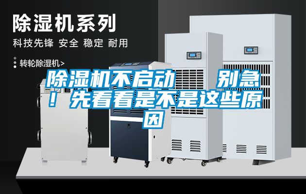 除濕機不啟動   別急！先看看是不是這些原因
