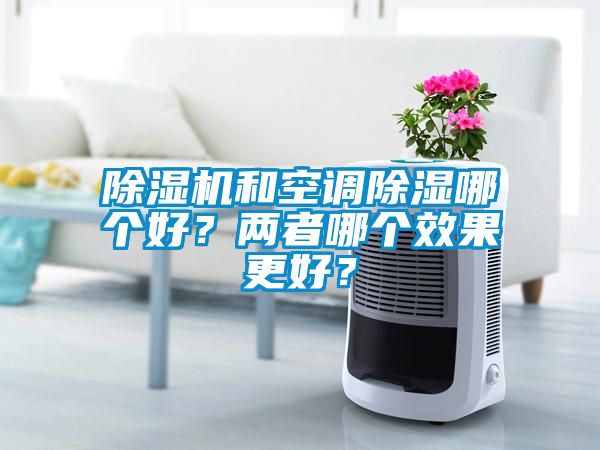 除濕機和空調除濕哪個好？兩者哪個效果更好？