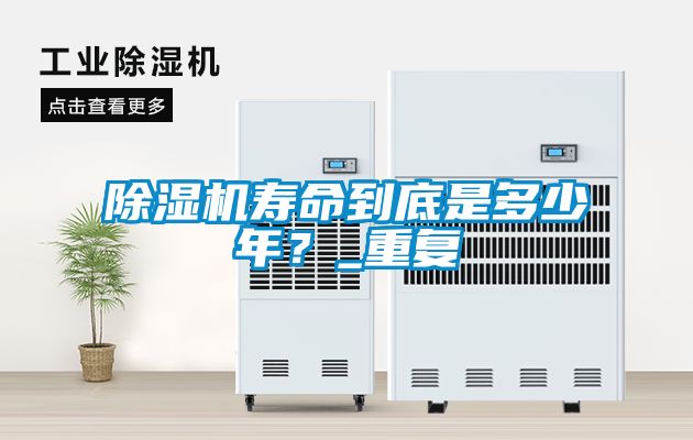 除濕機(jī)壽命到底是多少年？_重復(fù)