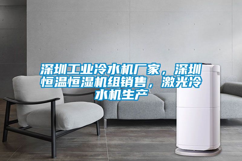 深圳工業冷水機廠家，深圳恒溫恒濕機組銷售，激光冷水機生產