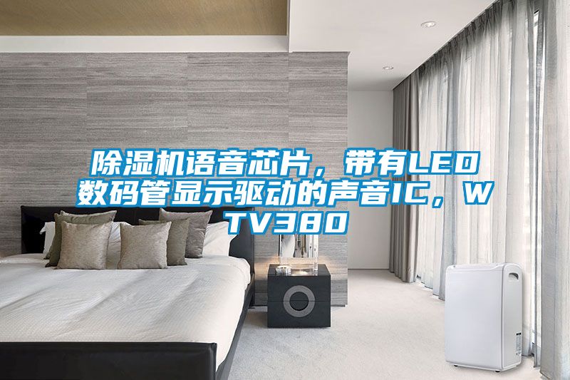 除濕機語音芯片，帶有LED數碼管顯示驅動的聲音IC，WTV380