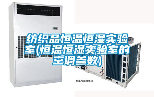 紡織品恒溫恒濕實(shí)驗(yàn)室(恒溫恒濕實(shí)驗(yàn)室的空調(diào)參數(shù))