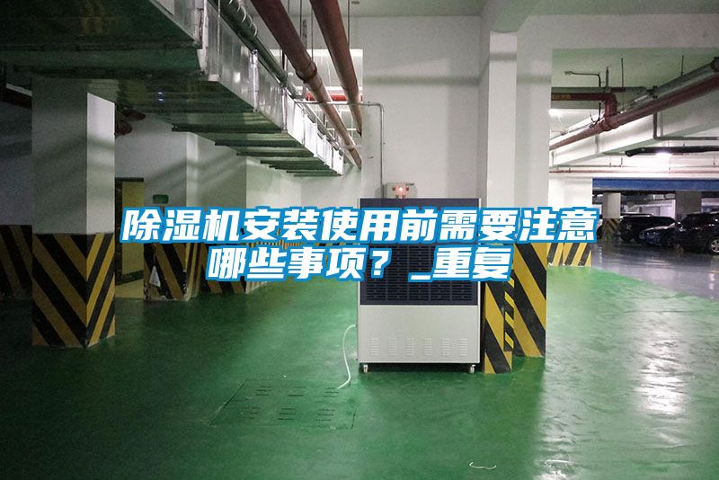 除濕機安裝使用前需要注意哪些事項？_重復