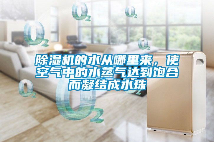 除濕機的水從哪里來，使空氣中的水蒸氣達到飽合而凝結成水珠