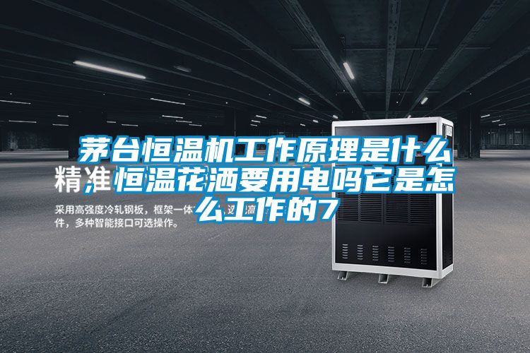 茅臺恒溫機工作原理是什么，恒溫花灑要用電嗎它是怎么工作的7