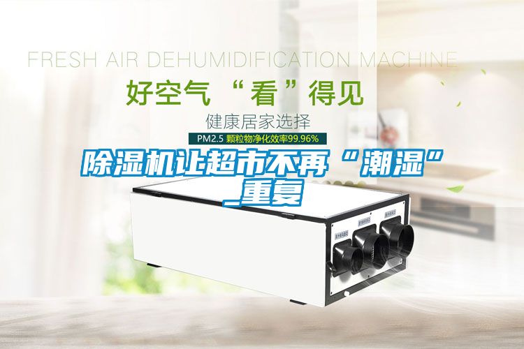 除濕機(jī)讓超市不再“潮濕”_重復(fù)