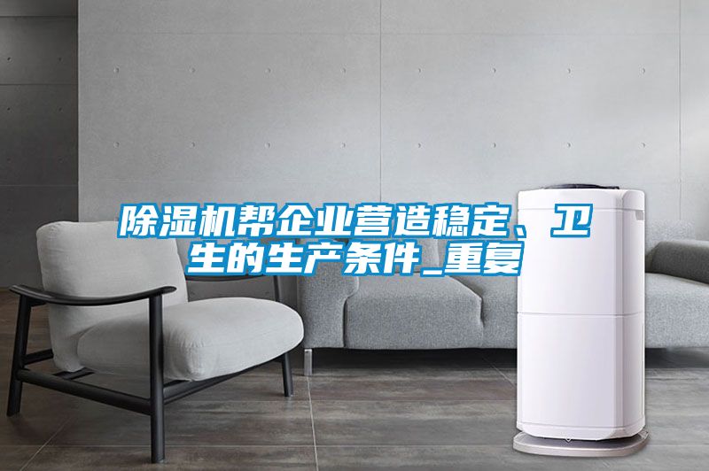 除濕機(jī)幫企業(yè)營(yíng)造穩(wěn)定、衛(wèi)生的生產(chǎn)條件_重復(fù)