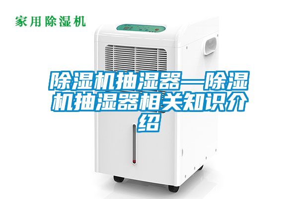 除濕機抽濕器—除濕機抽濕器相關知識介紹