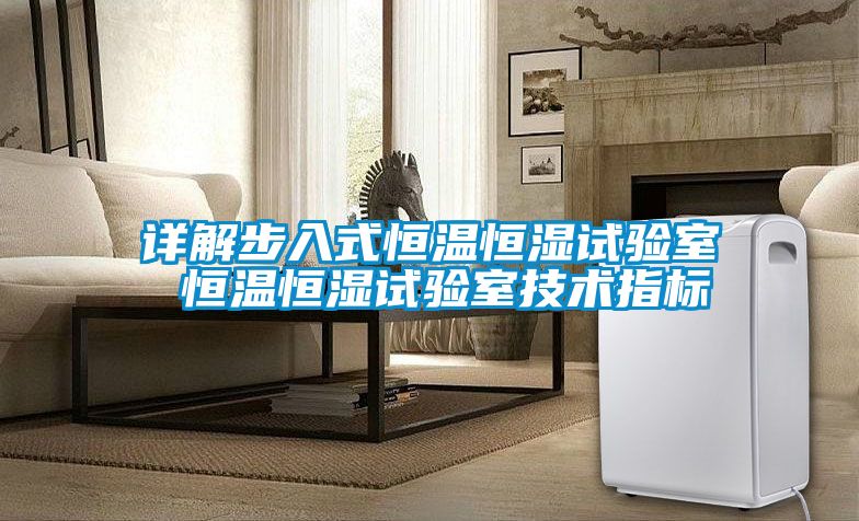 詳解步入式恒溫恒濕試驗(yàn)室 恒溫恒濕試驗(yàn)室技術(shù)指標(biāo)
