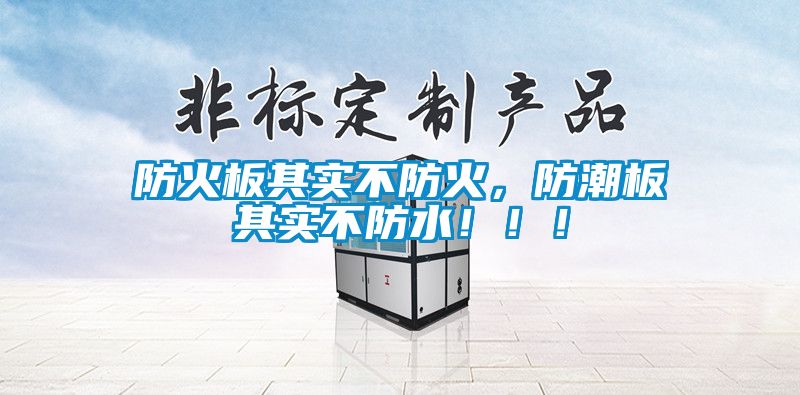 防火板其實(shí)不防火，防潮板其實(shí)不防水！！！