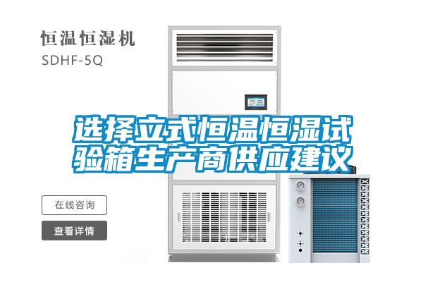 選擇立式恒溫恒濕試驗箱生產(chǎn)商供應(yīng)建議