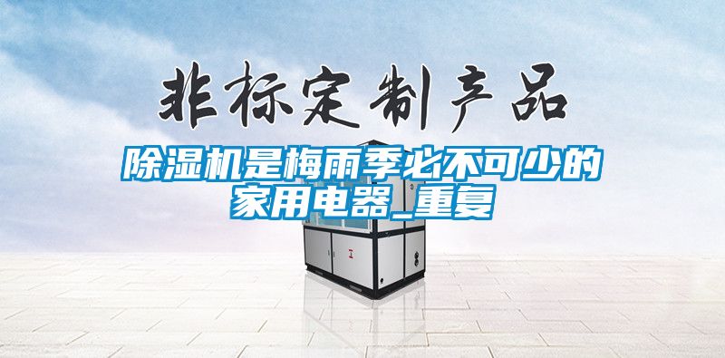 除濕機是梅雨季必不可少的家用電器_重復