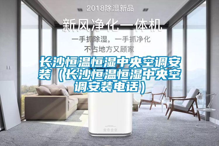 長沙恒溫恒濕中央空調(diào)安裝（長沙恒溫恒濕中央空調(diào)安裝電話）