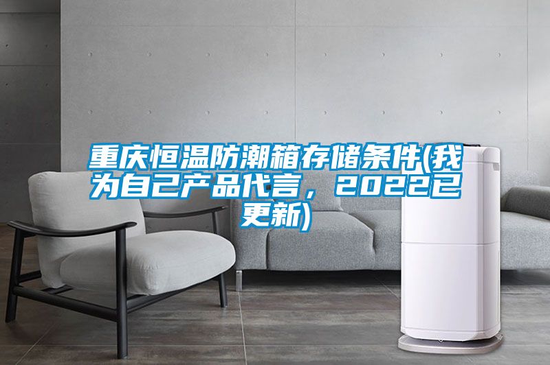 重慶恒溫防潮箱存儲條件(我為自己產(chǎn)品代言，2022已更新)