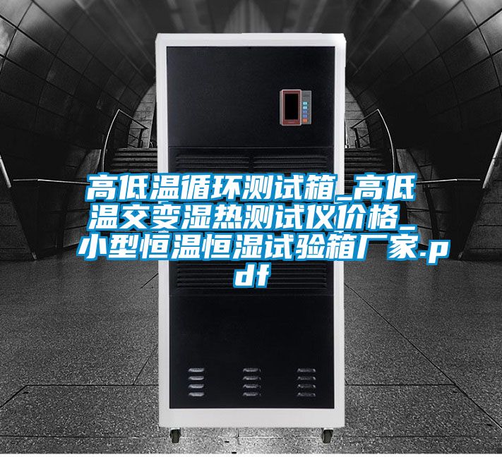 高低溫循環(huán)測試箱_高低溫交變濕熱測試儀價(jià)格_小型恒溫恒濕試驗(yàn)箱廠家.pdf