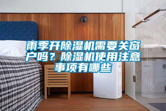 雨季開除濕機(jī)需要關(guān)窗戶嗎？除濕機(jī)使用注意事項(xiàng)有哪些