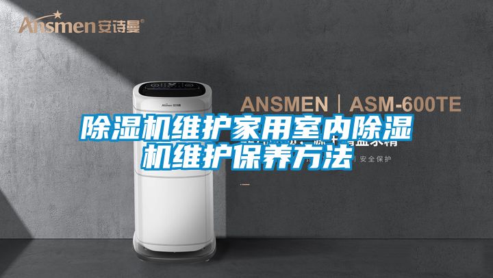 除濕機維護家用室內(nèi)除濕機維護保養(yǎng)方法