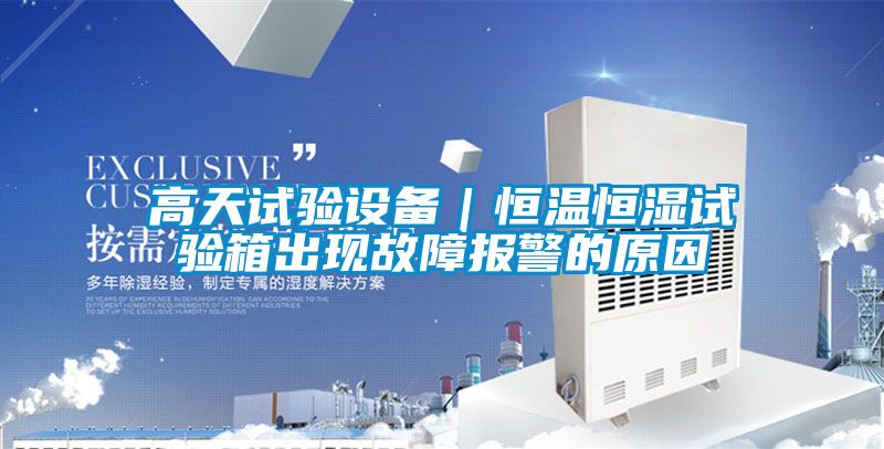 高天試驗(yàn)設(shè)備｜恒溫恒濕試驗(yàn)箱出現(xiàn)故障報(bào)警的原因