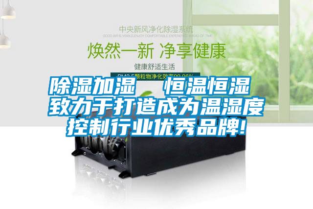 除濕加濕  恒溫恒濕 致力于打造成為溫濕度控制行業優秀品牌!