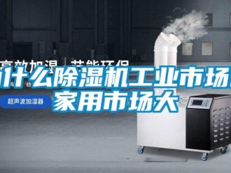 知識(shí)百科為什么除濕機(jī)工業(yè)市場(chǎng)比家用市場(chǎng)大