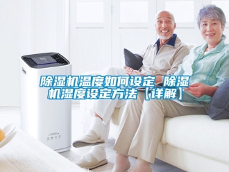 行業新聞除濕機溫度如何設定 除濕機濕度設定方法【詳解】