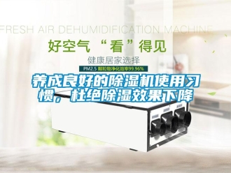 知識百科養(yǎng)成良好的除濕機使用習(xí)慣，杜絕除濕效果下降