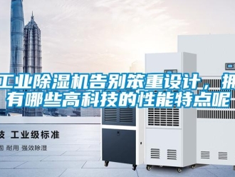 企業新聞工業除濕機告別笨重設計，擁有哪些高科技的性能特點呢