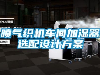 行業新聞噴氣織機車間加濕器選配設計方案