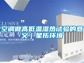 常見問題空調(diào)做高低溫濕熱試驗(yàn)的意義｜星拓環(huán)境