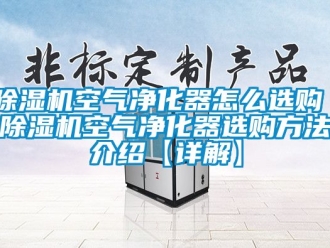行業新聞除濕機空氣凈化器怎么選購 除濕機空氣凈化器選購方法介紹【詳解】