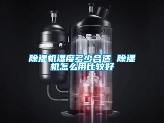行業新聞除濕機濕度多少合適 除濕機怎么用比較好