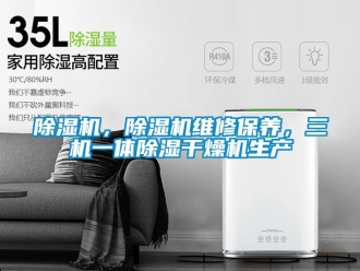 企業(yè)新聞除濕機，除濕機維修保養(yǎng)，三機一體除濕干燥機生產(chǎn)