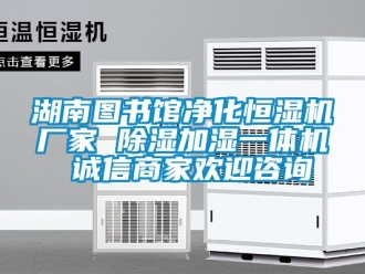 企業新聞湖南圖書館凈化恒濕機廠家 除濕加濕一體機 誠信商家歡迎咨詢