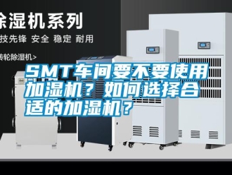 常見(jiàn)問(wèn)題SMT車間要不要使用加濕機(jī)？如何選擇合適的加濕機(jī)？
