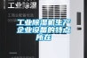工業除濕機生產企業設備的特點所在
