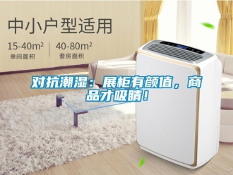 企業新聞對抗潮濕：展柜有顏值，商品才吸睛！