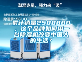 企業新聞累計銷量2500000，這個品牌如何用一臺除濕機改變中國人的生活？