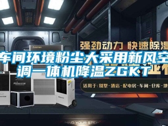企業(yè)新聞車間環(huán)境粉塵大采用新風(fēng)空調(diào)一體機降溫ZGKT