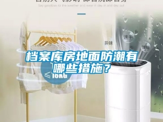 企業新聞檔案庫房地面防潮有哪些措施？