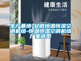 知識百科生產(chǎn)基地-安徽恒溫恒濕空調(diào)機組-恒溫恒濕空調(diào)機組廠家選型
