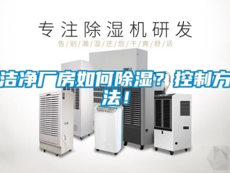 企業新聞潔凈廠房如何除濕？控制方法！